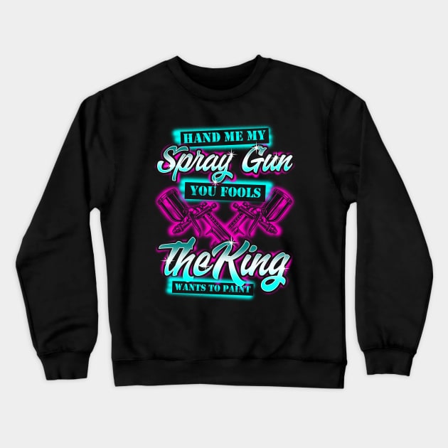 Hand Me My Spray Gun The King Wants To Paint Fun Car Painter Crewneck Sweatshirt by Proficient Tees